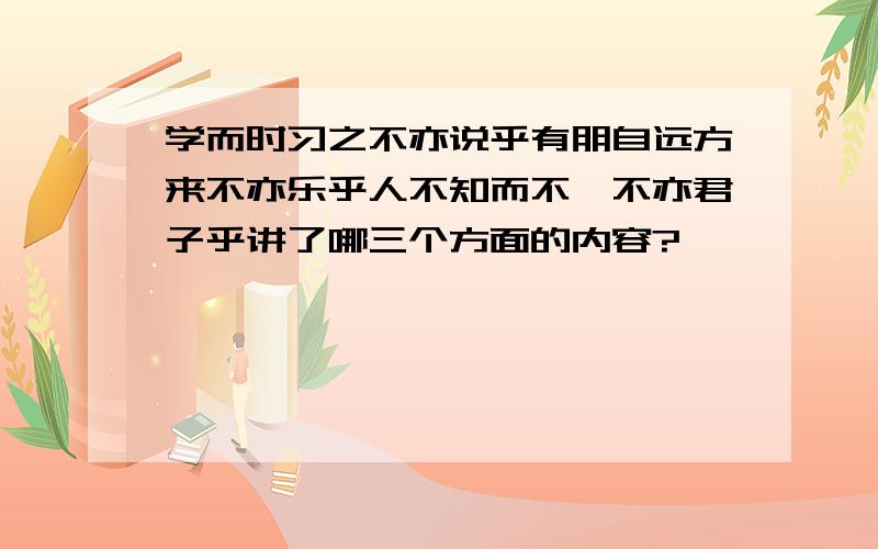 学而时习之不亦说乎有朋自远方来不亦乐乎人不知而不愠不亦君子乎讲了哪三个方面的内容?