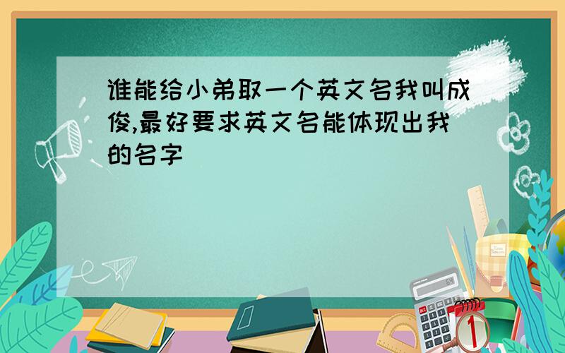 谁能给小弟取一个英文名我叫成俊,最好要求英文名能体现出我的名字