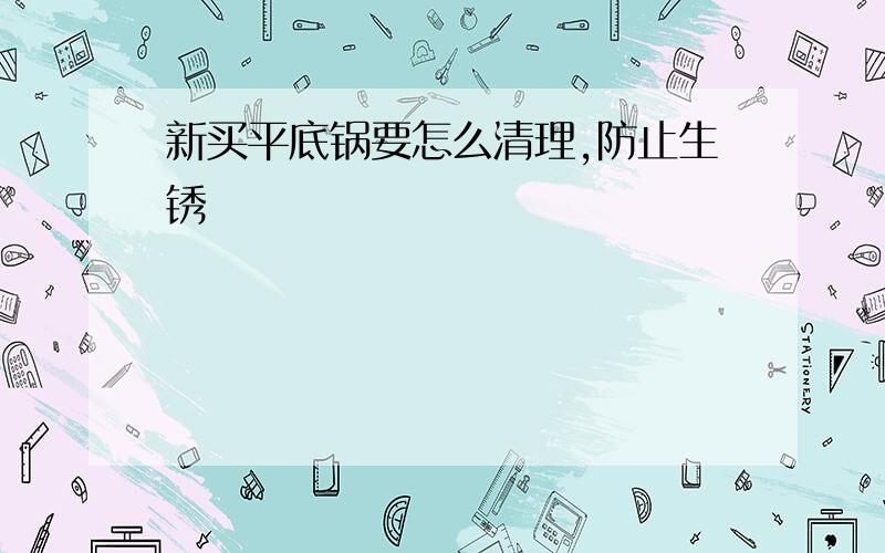 新买平底锅要怎么清理,防止生锈