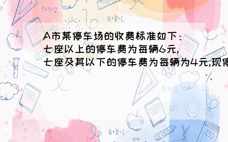 A市某停车场的收费标准如下：七座以上的停车费为每辆6元,七座及其以下的停车费为每辆为4元,现停车场有50辆这两种类型的车,这些车共缴费230元.（1）这两种类型的汽车各有多少辆?（2）随