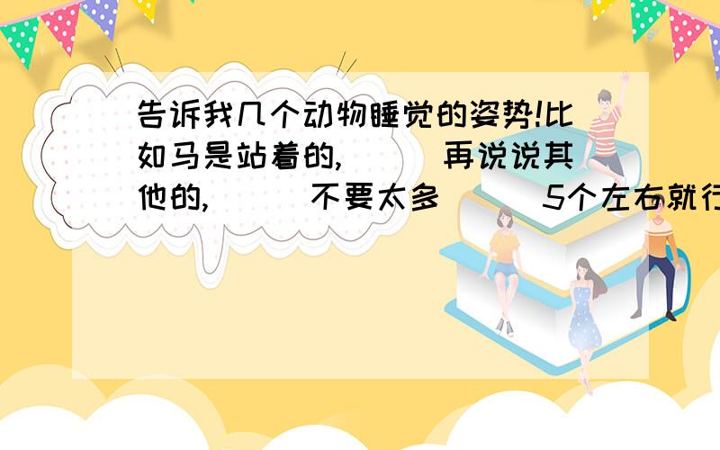 告诉我几个动物睡觉的姿势!比如马是站着的,```再说说其他的,```不要太多```5个左右就行`