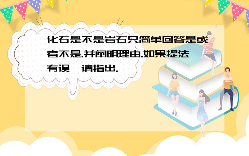 化石是不是岩石只简单回答是或者不是.并阐明理由.如果提法有误,请指出.