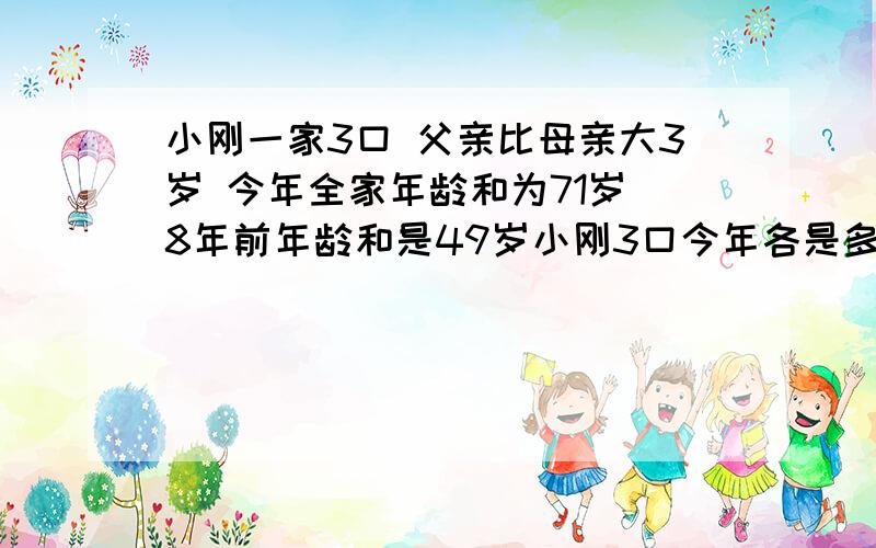 小刚一家3口 父亲比母亲大3岁 今年全家年龄和为71岁 8年前年龄和是49岁小刚3口今年各是多少岁?