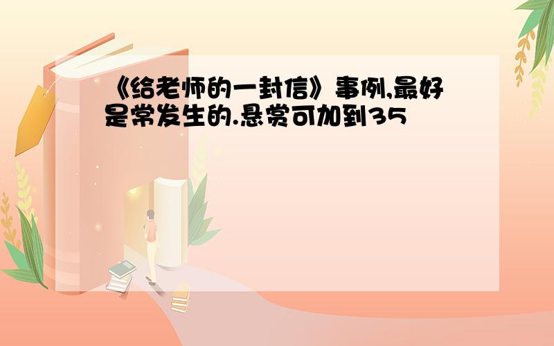 《给老师的一封信》事例,最好是常发生的.悬赏可加到35