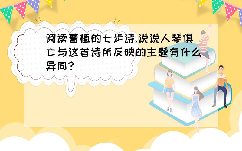 阅读曹植的七步诗,说说人琴俱亡与这首诗所反映的主题有什么异同?