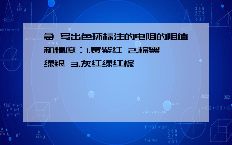 急 写出色环标注的电阻的阻值和精度：1.黄紫红 2.棕黑绿银 3.灰红绿红棕