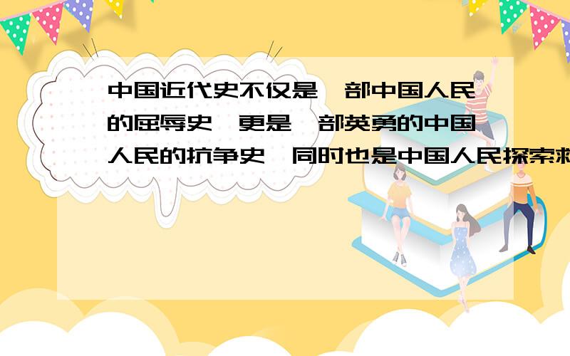 中国近代史不仅是一部中国人民的屈辱史,更是一部英勇的中国人民的抗争史,同时也是中国人民探索救国救民道路的探索史.学习这段历史,你对其中的哪一段斗争,或哪一位爱国志士或哪一场