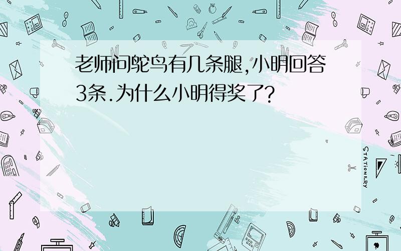 老师问鸵鸟有几条腿,小明回答3条.为什么小明得奖了?