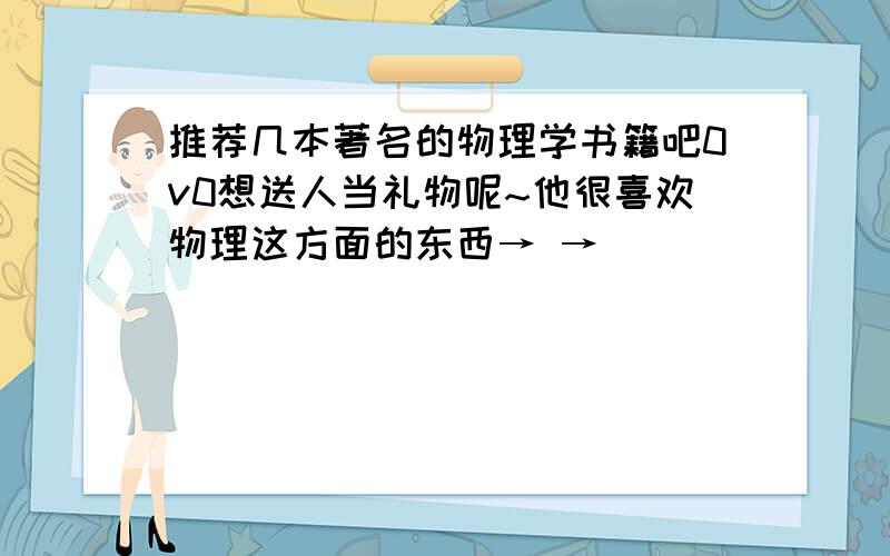 推荐几本著名的物理学书籍吧0v0想送人当礼物呢~他很喜欢物理这方面的东西→ →