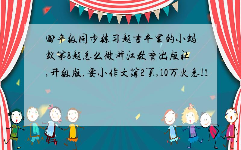 四年级同步练习题书本里的小蚂蚁第8题怎么做浙江教育出版社,升级版.要小作文簿2页,10万火急!1