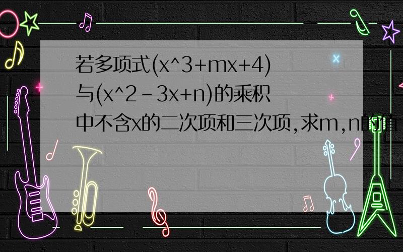 若多项式(x^3+mx+4)与(x^2-3x+n)的乘积中不含x的二次项和三次项,求m,n的值