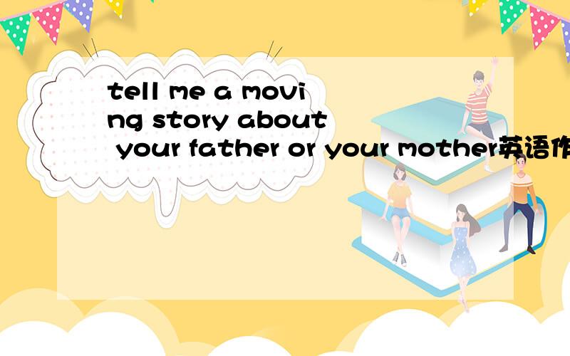 tell me a moving story about your father or your mother英语作文