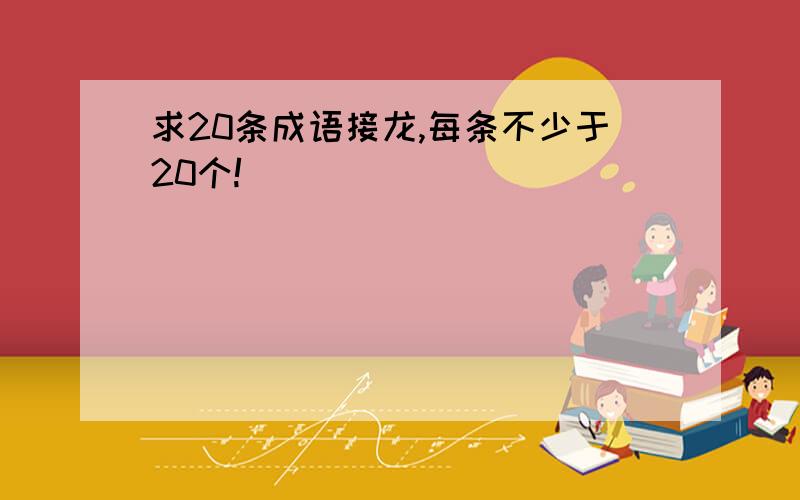 求20条成语接龙,每条不少于20个!