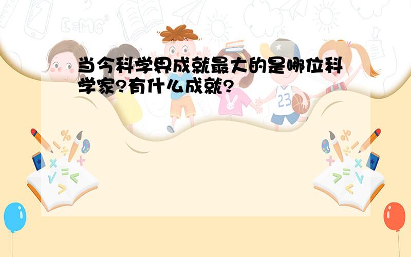 当今科学界成就最大的是哪位科学家?有什么成就?