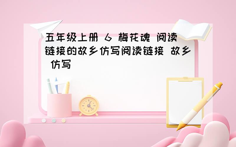 五年级上册 6 梅花魂 阅读链接的故乡仿写阅读链接 故乡 仿写