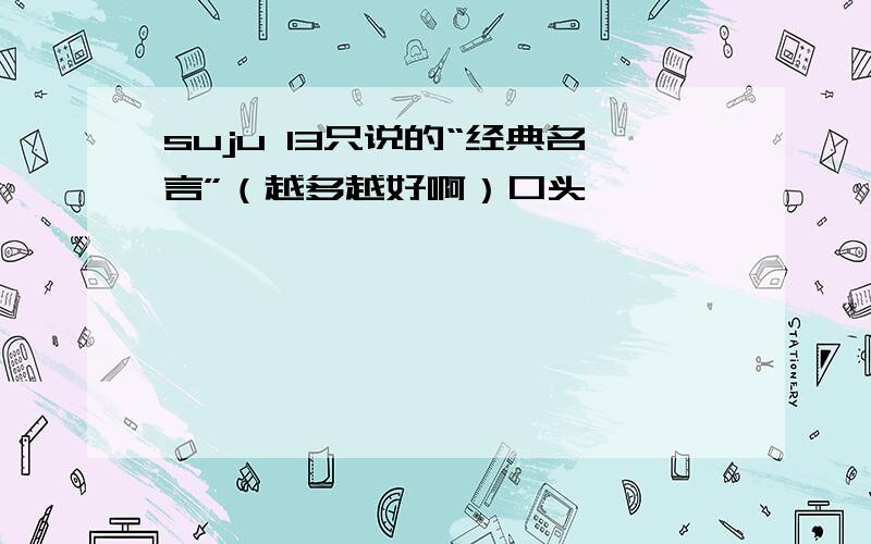 suju 13只说的“经典名言”（越多越好啊）口头禅