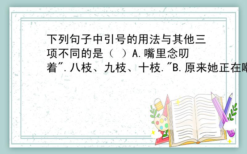 下列句子中引号的用法与其他三项不同的是（ ）A.嘴里念叨着