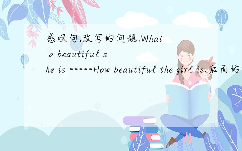 感叹句,改写的问题.What a beautiful she is =====How beautiful the girl is.后面的The girl,为什么不能用She 我觉得,如果换了不算错吧.符合How 疑问句的构成啊.