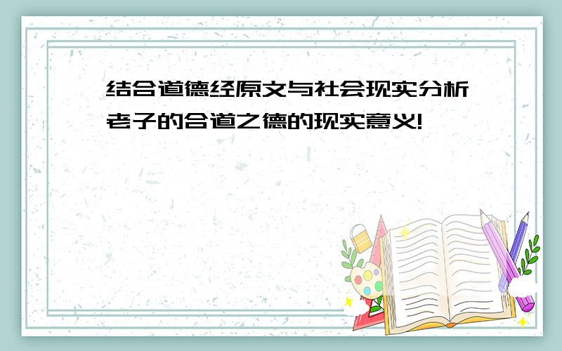 结合道德经原文与社会现实分析老子的合道之德的现实意义!