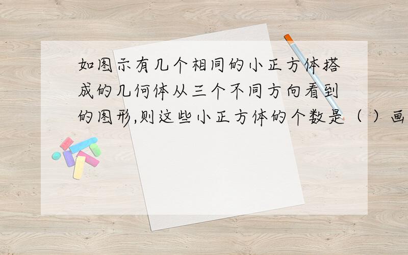 如图示有几个相同的小正方体搭成的几何体从三个不同方向看到的图形,则这些小正方体的个数是（ ）画的不太像但都是这个意思