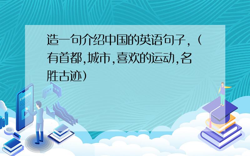 造一句介绍中国的英语句子,（有首都,城市,喜欢的运动,名胜古迹）