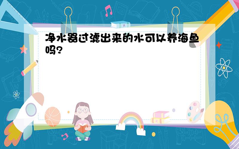 净水器过滤出来的水可以养海鱼吗?