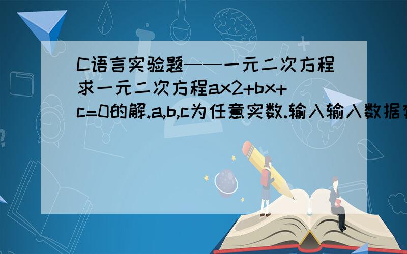 C语言实验题——一元二次方程求一元二次方程ax2+bx+c=0的解.a,b,c为任意实数.输入输入数据有一行,包括a b c的值输出按以下格式输出方程的根x1和x2.x1和x2之间有一个空格.x1 x2（1）如果x1和x2为