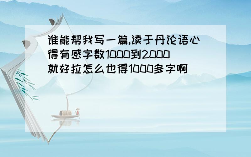 谁能帮我写一篇,读于丹论语心得有感字数1000到2000就好拉怎么也得1000多字啊