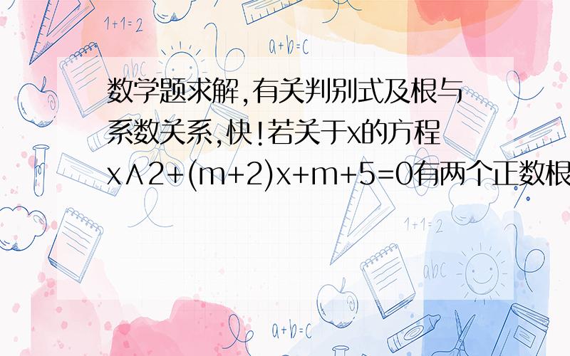 数学题求解,有关判别式及根与系数关系,快!若关于x的方程x∧2+(m+2)x+m+5=0有两个正数根,则m的取值范围是