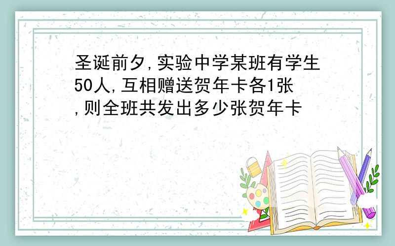 圣诞前夕,实验中学某班有学生50人,互相赠送贺年卡各1张,则全班共发出多少张贺年卡