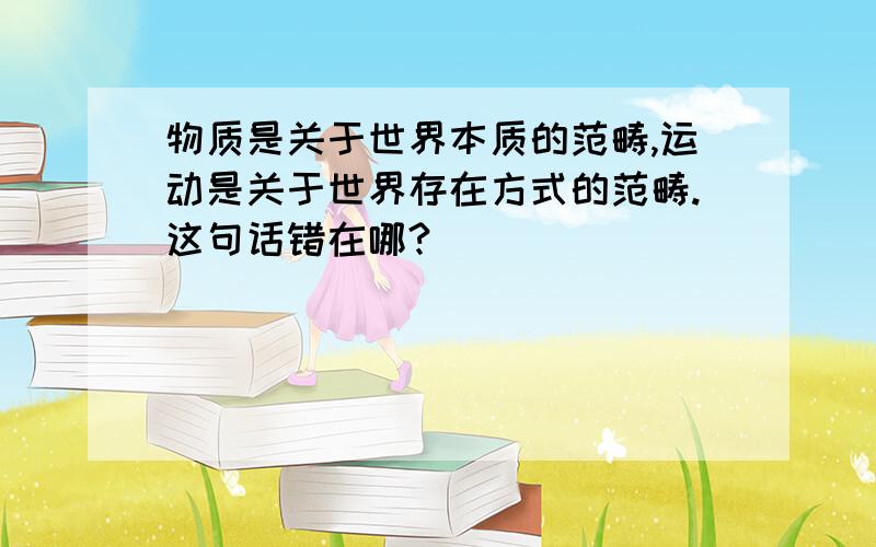 物质是关于世界本质的范畴,运动是关于世界存在方式的范畴.这句话错在哪?