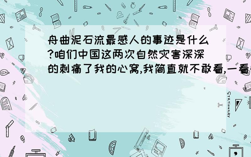 舟曲泥石流最感人的事迹是什么?咱们中国这两次自然灾害深深的刺痛了我的心窝,我简直就不敢看,一看的话全身就长满了鸡皮疙瘩,我心里无比的难受,因为我看到那些失去亲人的人的眼神、