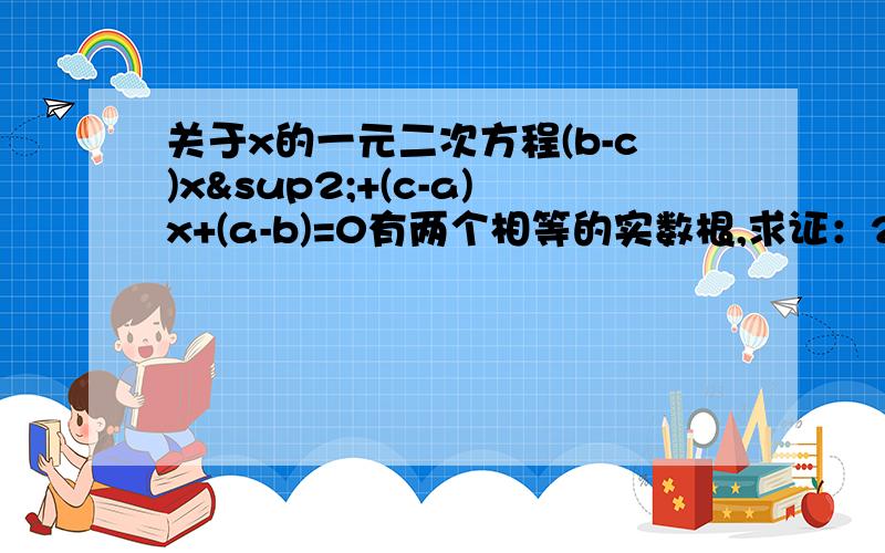 关于x的一元二次方程(b-c)x²+(c-a)x+(a-b)=0有两个相等的实数根,求证：2b=a+c,给详细思路也可以