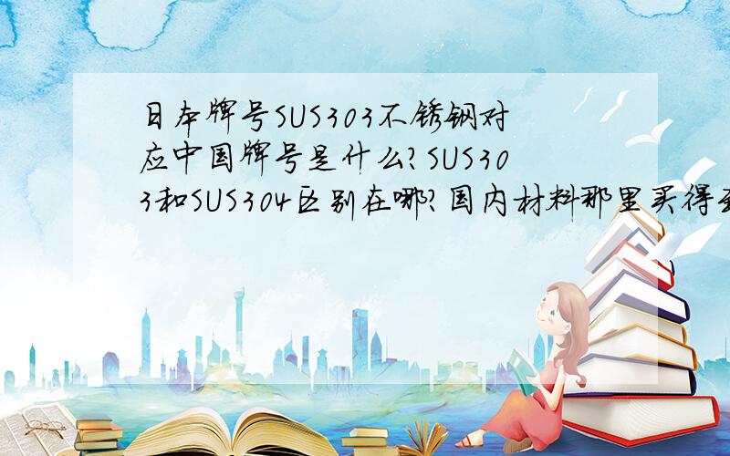 日本牌号SUS303不锈钢对应中国牌号是什么?SUS303和SUS304区别在哪?国内材料那里买得到!