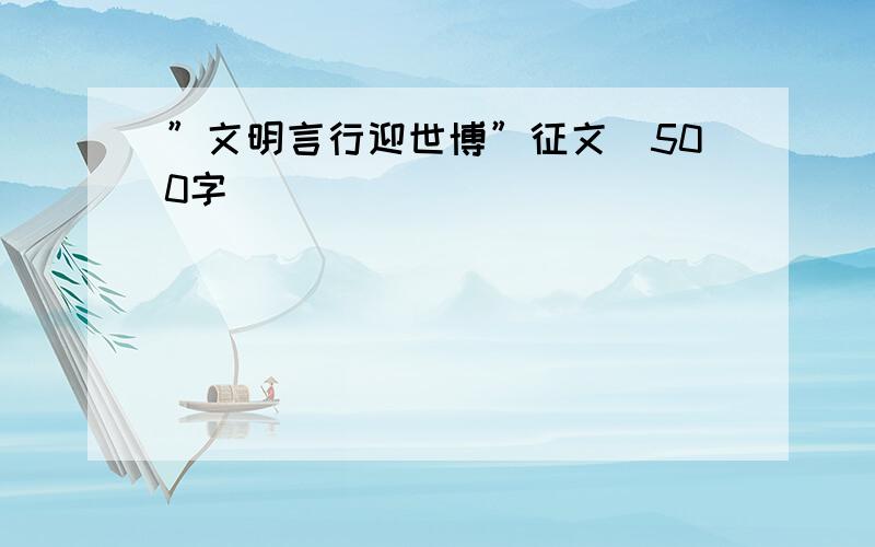 ”文明言行迎世博”征文（500字）