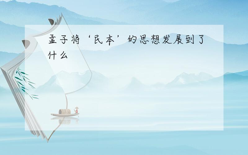 孟子将‘民本’的思想发展到了什么