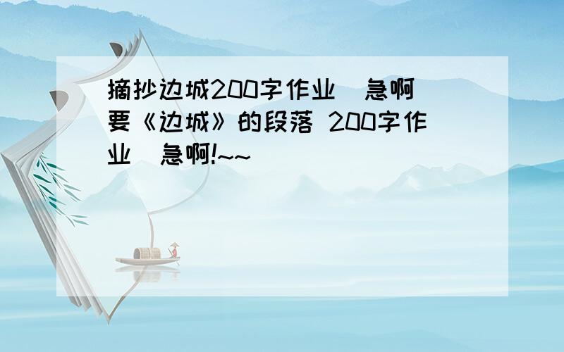 摘抄边城200字作业  急啊要《边城》的段落 200字作业  急啊!~~