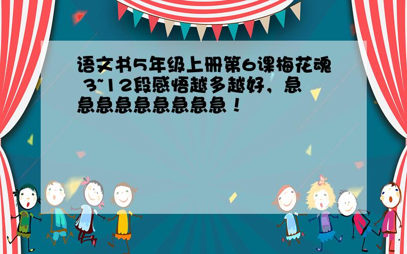 语文书5年级上册第6课梅花魂 3~12段感悟越多越好，急急急急急急急急急！