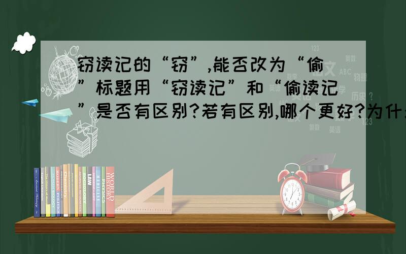 窃读记的“窃”,能否改为“偷”标题用“窃读记”和“偷读记”是否有区别?若有区别,哪个更好?为什么?（60字左右）