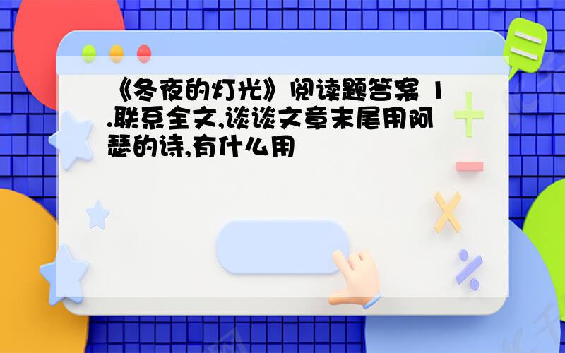 《冬夜的灯光》阅读题答案 1.联系全文,谈谈文章末尾用阿瑟的诗,有什么用