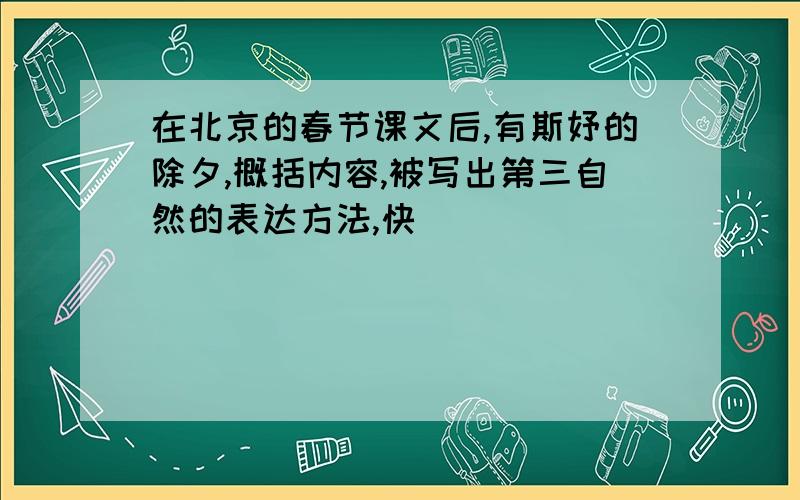 在北京的春节课文后,有斯妤的除夕,概括内容,被写出第三自然的表达方法,快