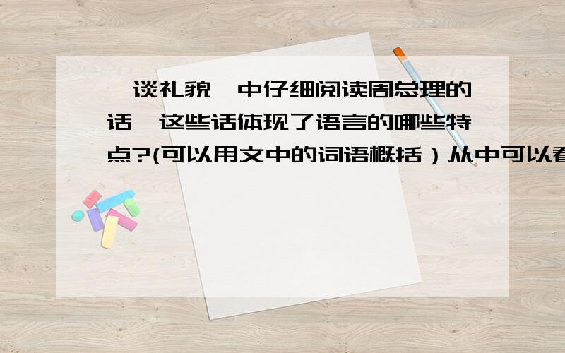 《谈礼貌》中仔细阅读周总理的话,这些话体现了语言的哪些特点?(可以用文中的词语概括）从中可以看出周总理有什么样的崇高品质?（在课文第四自然段.要完整,）从中可以看出周总理有什