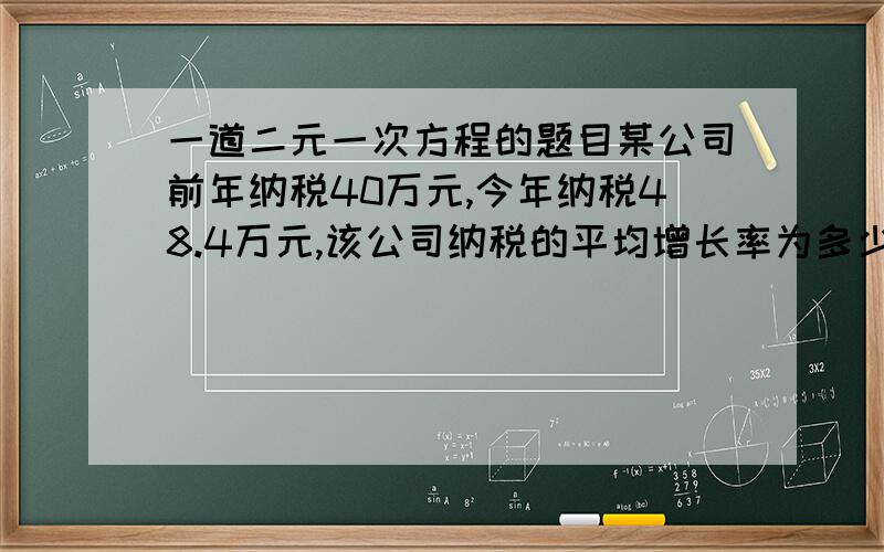 一道二元一次方程的题目某公司前年纳税40万元,今年纳税48.4万元,该公司纳税的平均增长率为多少?还有,我不太清楚增长率该怎么算,