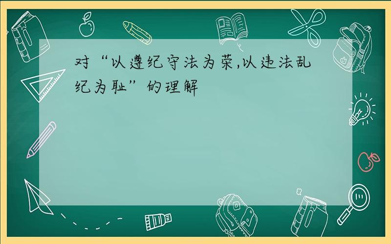 对“以遵纪守法为荣,以违法乱纪为耻”的理解