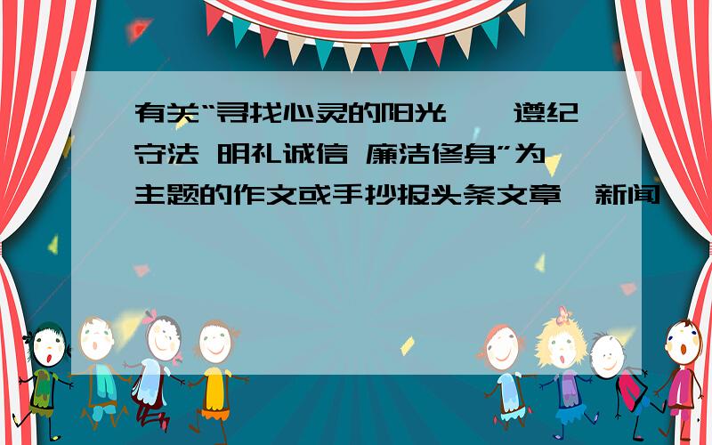 有关“寻找心灵的阳光——遵纪守法 明礼诚信 廉洁修身”为主题的作文或手抄报头条文章、新闻