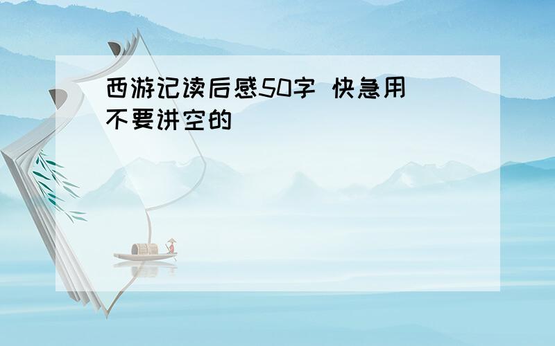 西游记读后感50字 快急用 不要讲空的