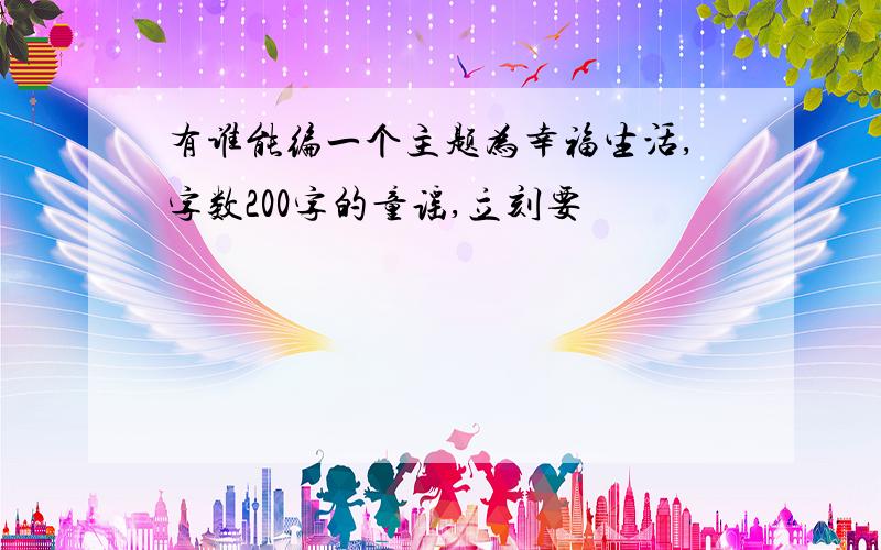 有谁能编一个主题为幸福生活,字数200字的童谣,立刻要