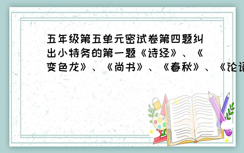 五年级第五单元密试卷第四题纠出小特务的第一题《诗经》、《变色龙》、《尚书》、《春秋》、《论语》那个不属于一类的,老师布置的作业!