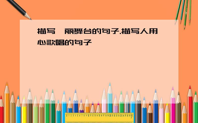 描写绚丽舞台的句子.描写人用心歌唱的句子