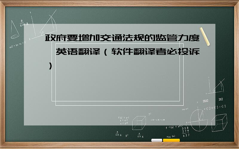 政府要增加交通法规的监管力度,英语翻译（软件翻译者必投诉）